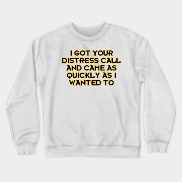 I Got Your Distress Call and Came as I Quickly as I Wanted to Crewneck Sweatshirt by Way of the Road